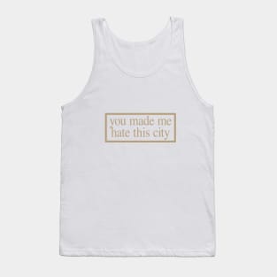 YOU MADE ME HATE THIS CITY Tank Top